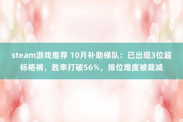 steam游戏推荐 10月补助梯队：已出现3位超标袼褙，胜率打破56%，排位难度被裁减