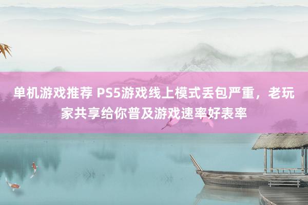 单机游戏推荐 PS5游戏线上模式丢包严重，老玩家共享给你普及游戏速率好表率