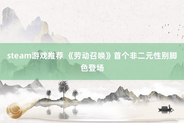 steam游戏推荐 《劳动召唤》首个非二元性别脚色登场