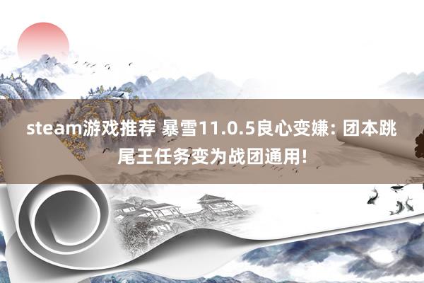 steam游戏推荐 暴雪11.0.5良心变嫌: 团本跳尾王任务变为战团通用!