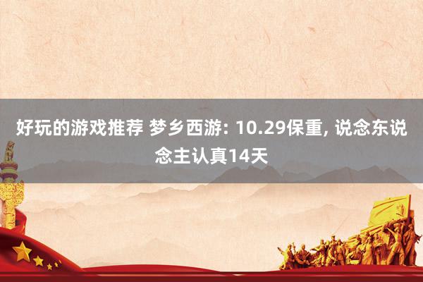 好玩的游戏推荐 梦乡西游: 10.29保重, 说念东说念主认真14天