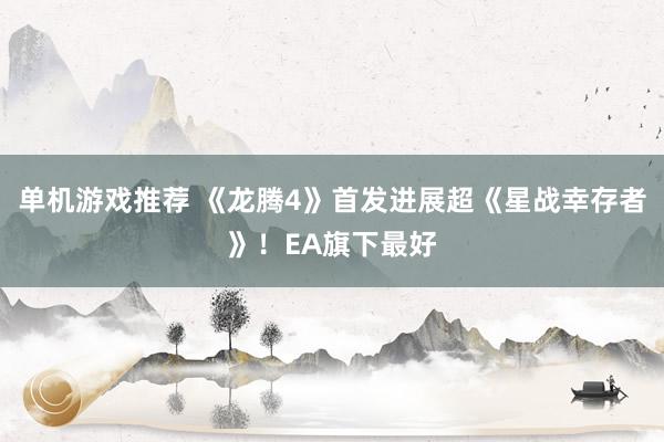 单机游戏推荐 《龙腾4》首发进展超《星战幸存者》！EA旗下最好