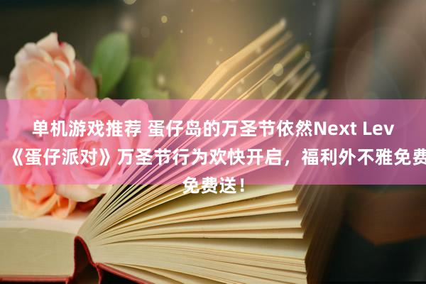 单机游戏推荐 蛋仔岛的万圣节依然Next Level！《蛋仔派对》万圣节行为欢快开启，福利外不雅免费送！