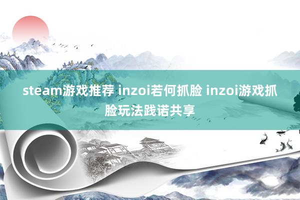 steam游戏推荐 inzoi若何抓脸 inzoi游戏抓脸玩法践诺共享