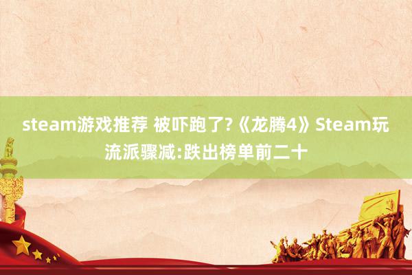 steam游戏推荐 被吓跑了?《龙腾4》Steam玩流派骤减:跌出榜单前二十