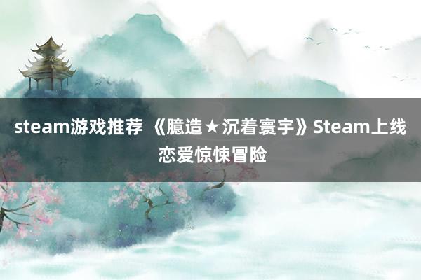 steam游戏推荐 《臆造★沉着寰宇》Steam上线 恋爱惊悚冒险