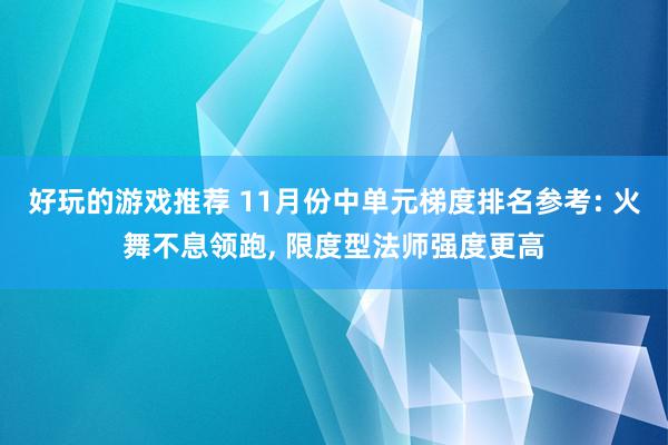 好玩的游戏推荐 11月份中单元梯度排名参考: 火舞不息领跑, 限度型法师强度更高