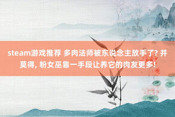 steam游戏推荐 多肉法师被东说念主放手了? 并莫得, 粉女巫靠一手段让养它的肉友更多!