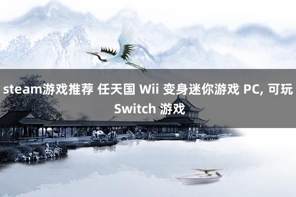 steam游戏推荐 任天国 Wii 变身迷你游戏 PC, 可玩 Switch 游戏