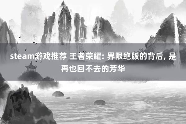 steam游戏推荐 王者荣耀: 界限绝版的背后, 是再也回不去的芳华