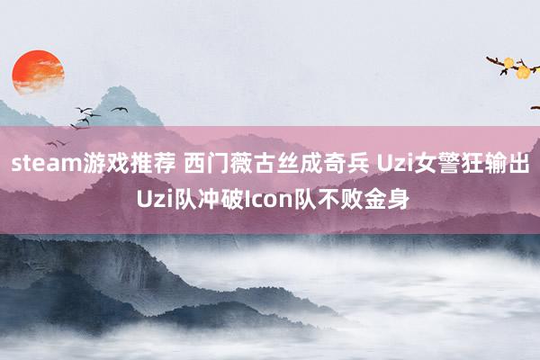 steam游戏推荐 西门薇古丝成奇兵 Uzi女警狂输出 Uzi队冲破Icon队不败金身