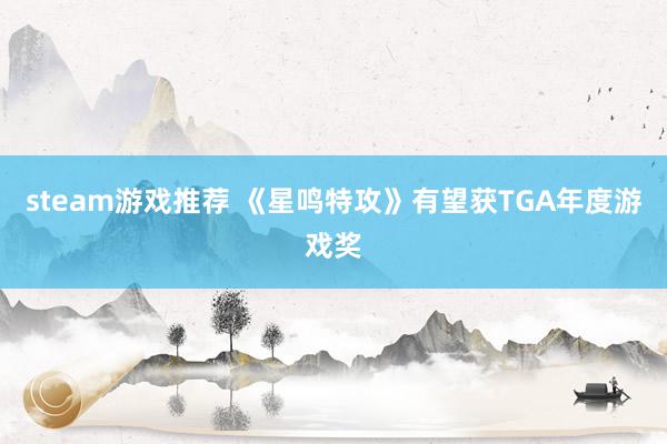 steam游戏推荐 《星鸣特攻》有望获TGA年度游戏奖