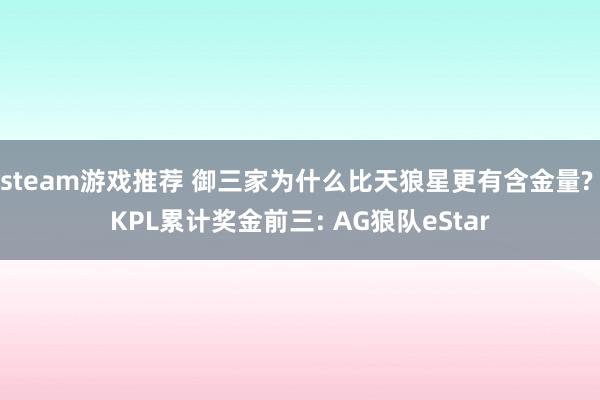 steam游戏推荐 御三家为什么比天狼星更有含金量? KPL累计奖金前三: AG狼队eStar