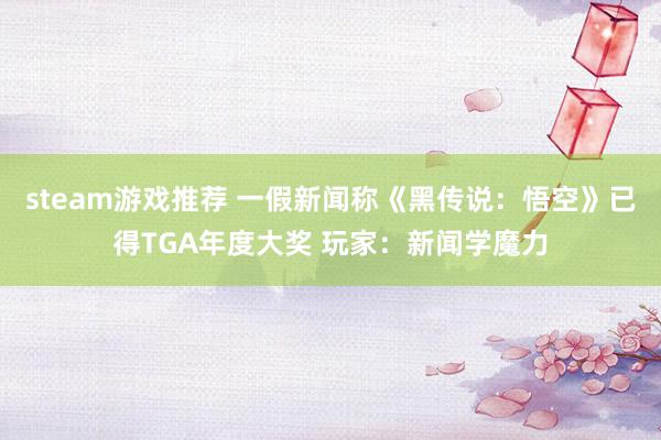 steam游戏推荐 一假新闻称《黑传说：悟空》已得TGA年度大奖 玩家：新闻学魔力