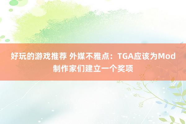 好玩的游戏推荐 外媒不雅点：TGA应该为Mod制作家们建立一个奖项