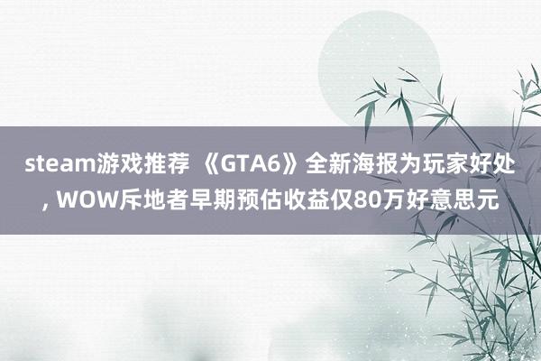 steam游戏推荐 《GTA6》全新海报为玩家好处, WOW斥地者早期预估收益仅80万好意思元