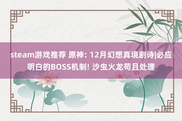 steam游戏推荐 原神: 12月幻想真境剧诗|必应明白的BOSS机制! 沙虫火龙苟且处理