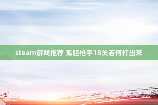 steam游戏推荐 孤胆枪手18关若何打出来