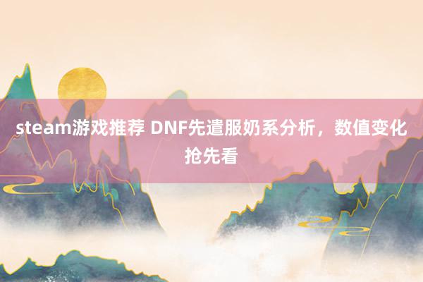 steam游戏推荐 DNF先遣服奶系分析，数值变化抢先看