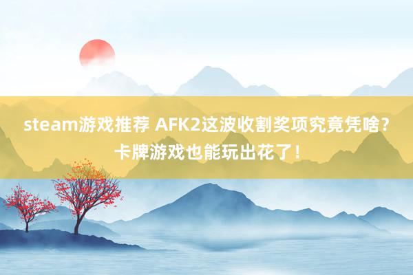 steam游戏推荐 AFK2这波收割奖项究竟凭啥？卡牌游戏也能玩出花了！