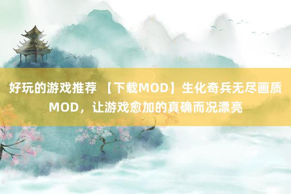 好玩的游戏推荐 【下载MOD】生化奇兵无尽画质MOD，让游戏愈加的真确而况漂亮