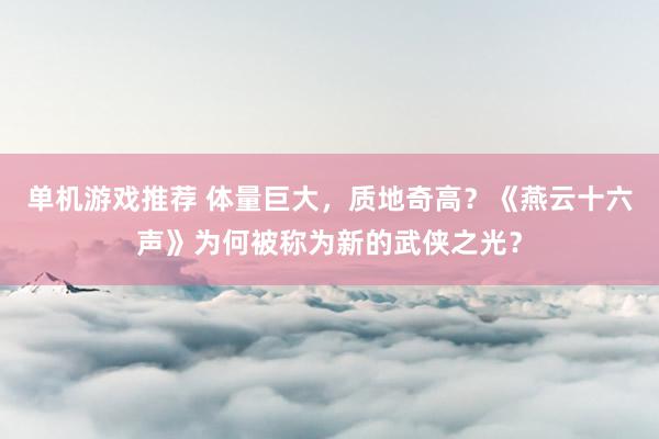 单机游戏推荐 体量巨大，质地奇高？《燕云十六声》为何被称为新的武侠之光？