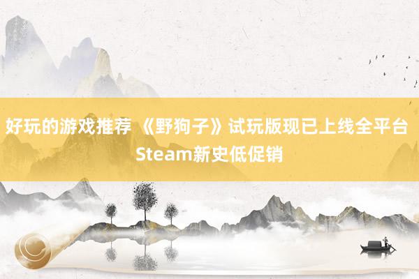 好玩的游戏推荐 《野狗子》试玩版现已上线全平台 Steam新史低促销