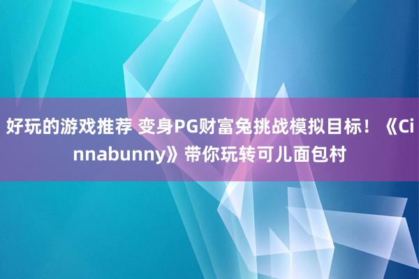 好玩的游戏推荐 变身PG财富兔挑战模拟目标！《Cinnabunny》带你玩转可儿面包村