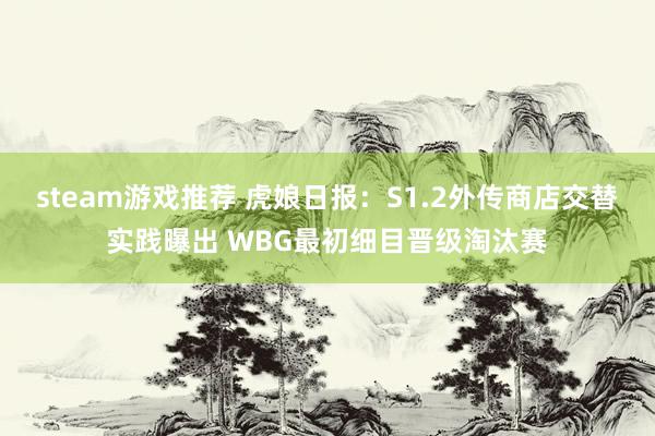 steam游戏推荐 虎娘日报：S1.2外传商店交替实践曝出 WBG最初细目晋级淘汰赛