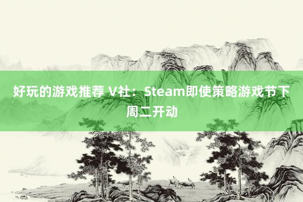 好玩的游戏推荐 V社：Steam即使策略游戏节下周二开动