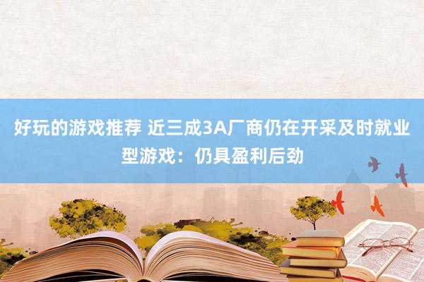 好玩的游戏推荐 近三成3A厂商仍在开采及时就业型游戏：仍具盈利后劲