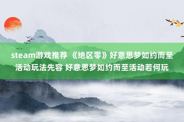 steam游戏推荐 《绝区零》好意思梦如约而至活动玩法先容 好意思梦如约而至活动若何玩