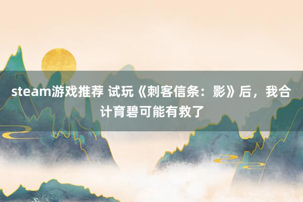 steam游戏推荐 试玩《刺客信条：影》后，我合计育碧可能有救了