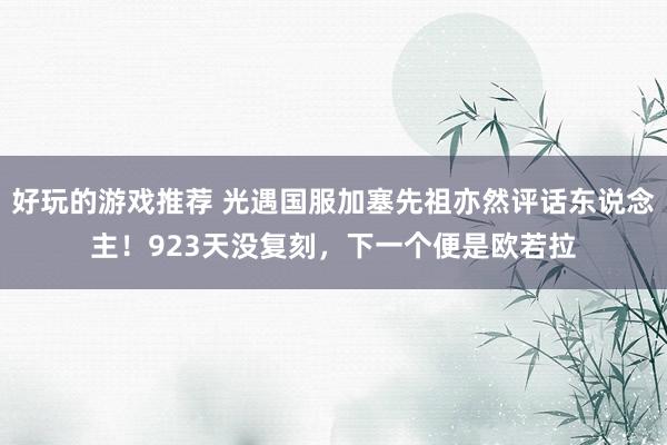 好玩的游戏推荐 光遇国服加塞先祖亦然评话东说念主！923天没复刻，下一个便是欧若拉