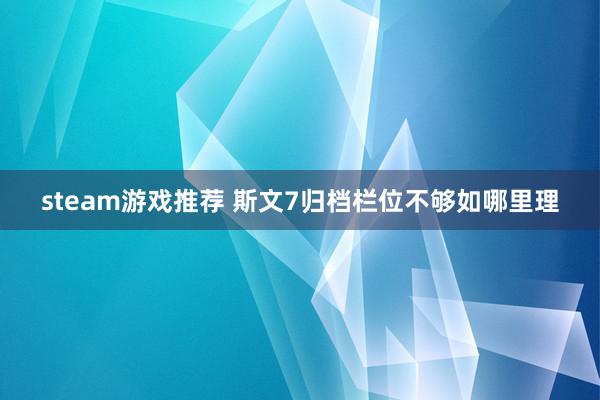 steam游戏推荐 斯文7归档栏位不够如哪里理