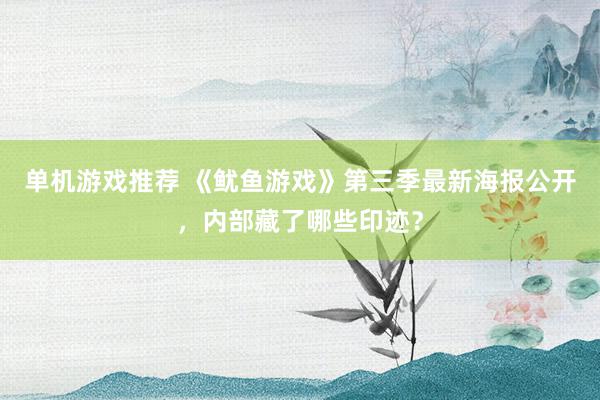 单机游戏推荐 《鱿鱼游戏》第三季最新海报公开，内部藏了哪些印迹？