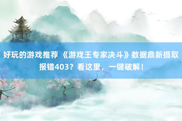 好玩的游戏推荐 《游戏王专家决斗》数据鼎新摄取报错403？看这里，一键破解！