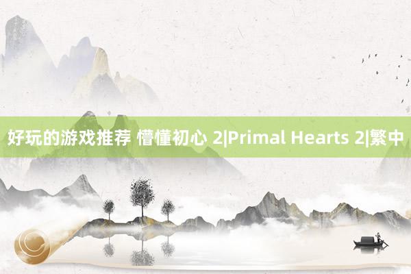 好玩的游戏推荐 懵懂初心 2|Primal Hearts 2|繁中