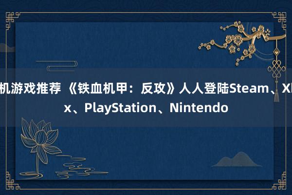 单机游戏推荐 《铁血机甲：反攻》人人登陆Steam、Xbox、PlayStation、Nintendo