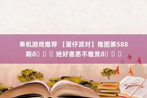 单机游戏推荐 【蛋仔派对】推图第588期🎊绝好意思不雅赏🎊