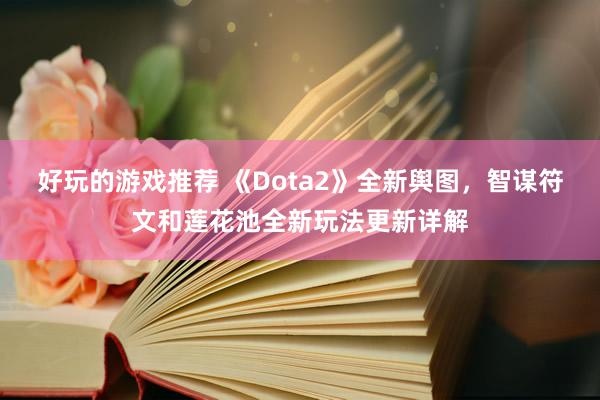 好玩的游戏推荐 《Dota2》全新舆图，智谋符文和莲花池全新玩法更新详解