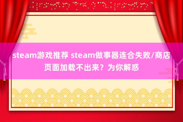 steam游戏推荐 steam做事器连合失败/商店页面加载不出来？为你解惑