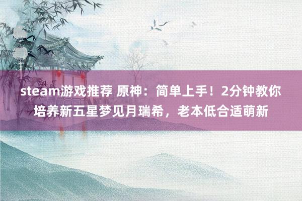 steam游戏推荐 原神：简单上手！2分钟教你培养新五星梦见月瑞希，老本低合适萌新