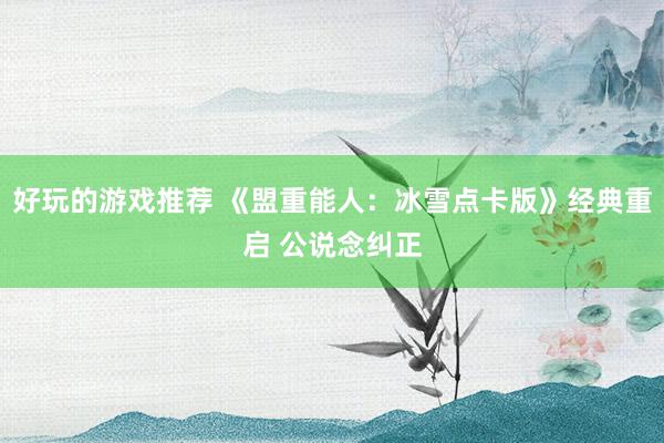 好玩的游戏推荐 《盟重能人：冰雪点卡版》经典重启 公说念纠正