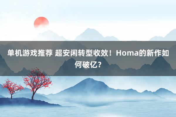 单机游戏推荐 超安闲转型收效！Homa的新作如何破亿？