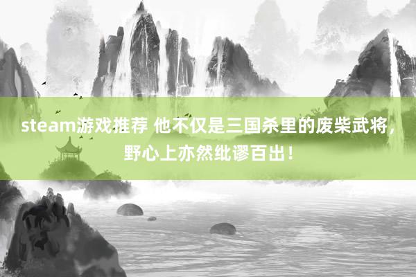 steam游戏推荐 他不仅是三国杀里的废柴武将，野心上亦然纰谬百出！