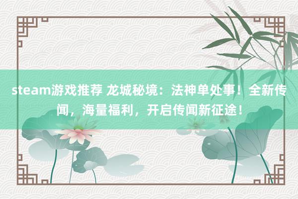 steam游戏推荐 龙城秘境：法神单处事！全新传闻，海量福利，开启传闻新征途！