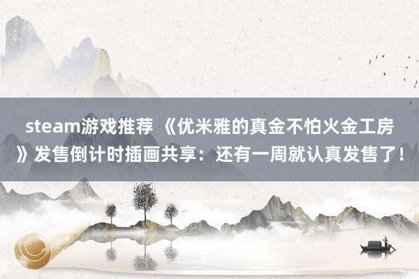 steam游戏推荐 《优米雅的真金不怕火金工房》发售倒计时插画共享：还有一周就认真发售了！